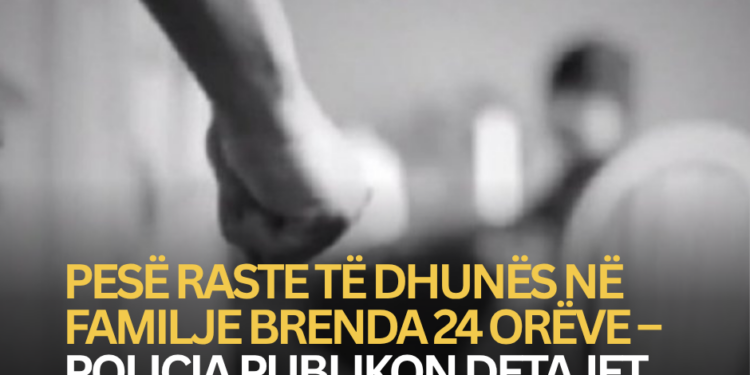 Pesë raste të dhunës në familje brenda 24 orëve – Policia publikon detajet.